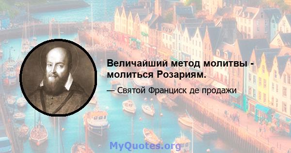 Величайший метод молитвы - молиться Розариям.