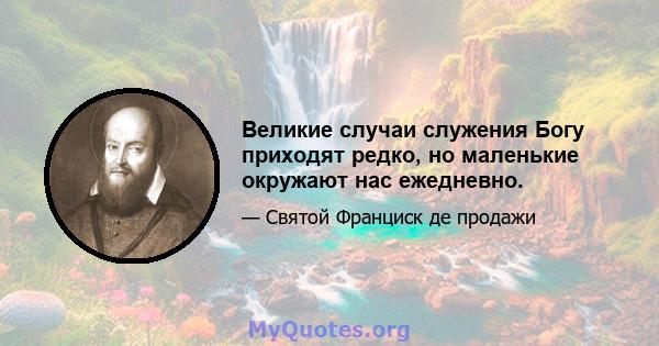 Великие случаи служения Богу приходят редко, но маленькие окружают нас ежедневно.