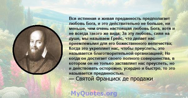 Вся истинная и живая преданность предполагает любовь Бога, и это действительно не больше, ни меньше, чем очень настоящая любовь Бога, хотя и не всегда такого же вида; За эту любовь, сияя на душе, мы называем Грейс, что