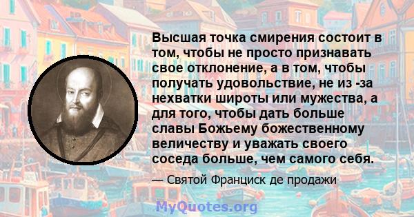 Высшая точка смирения состоит в том, чтобы не просто признавать свое отклонение, а в том, чтобы получать удовольствие, не из -за нехватки широты или мужества, а для того, чтобы дать больше славы Божьему божественному