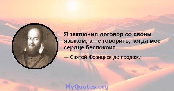 Я заключил договор со своим языком, а не говорить, когда мое сердце беспокоит.