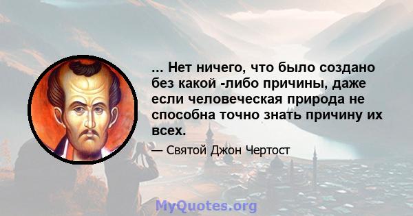 ... Нет ничего, что было создано без какой -либо причины, даже если человеческая природа не способна точно знать причину их всех.