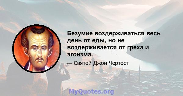 Безумие воздерживаться весь день от еды, но не воздерживается от греха и эгоизма.