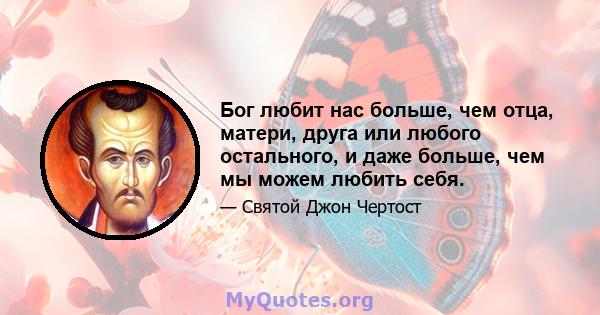 Бог любит нас больше, чем отца, матери, друга или любого остального, и даже больше, чем мы можем любить себя.