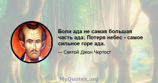 Боли ада не самая большая часть ада; Потеря небес - самое сильное горе ада.