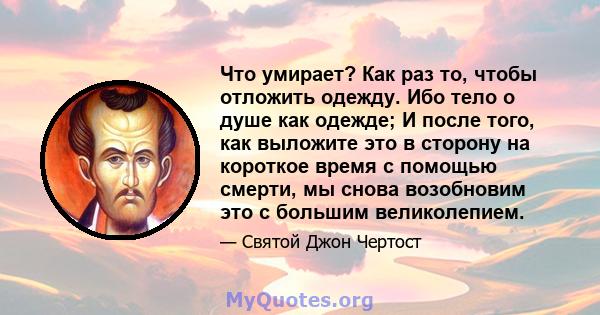 Что умирает? Как раз то, чтобы отложить одежду. Ибо тело о душе как одежде; И после того, как выложите это в сторону на короткое время с помощью смерти, мы снова возобновим это с большим великолепием.