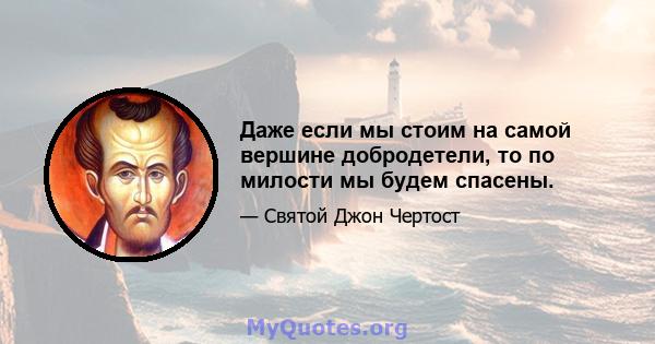 Даже если мы стоим на самой вершине добродетели, то по милости мы будем спасены.