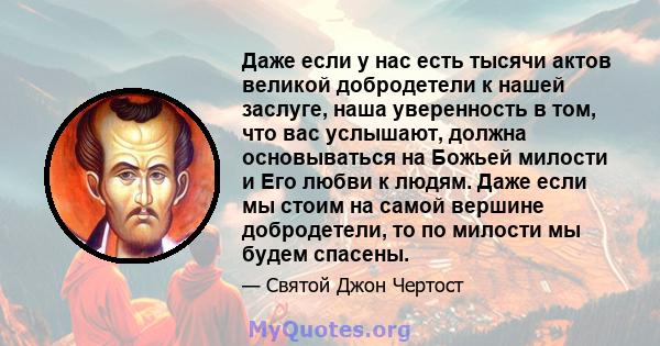 Даже если у нас есть тысячи актов великой добродетели к нашей заслуге, наша уверенность в том, что вас услышают, должна основываться на Божьей милости и Его любви к людям. Даже если мы стоим на самой вершине