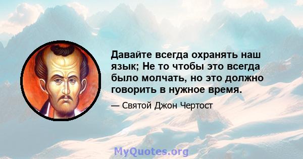 Давайте всегда охранять наш язык; Не то чтобы это всегда было молчать, но это должно говорить в нужное время.