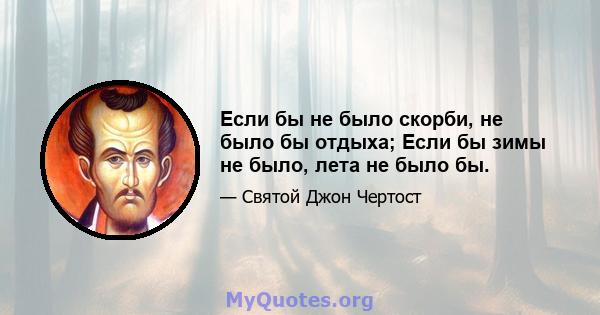 Если бы не было скорби, не было бы отдыха; Если бы зимы не было, лета не было бы.