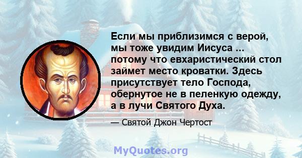 Если мы приблизимся с верой, мы тоже увидим Иисуса ... потому что евхаристический стол займет место кроватки. Здесь присутствует тело Господа, обернутое не в пеленкую одежду, а в лучи Святого Духа.