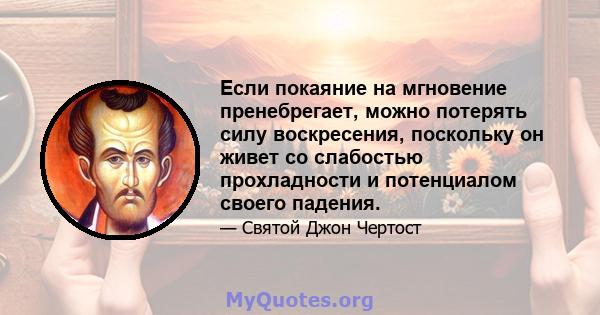 Если покаяние на мгновение пренебрегает, можно потерять силу воскресения, поскольку он живет со слабостью прохладности и потенциалом своего падения.