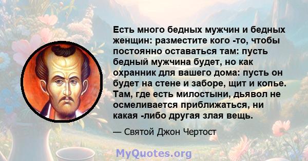 Есть много бедных мужчин и бедных женщин: разместите кого -то, чтобы постоянно оставаться там: пусть бедный мужчина будет, но как охранник для вашего дома: пусть он будет на стене и заборе, щит и копье. Там, где есть