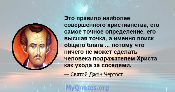 Это правило наиболее совершенного христианства, его самое точное определение, его высшая точка, а именно поиск общего блага ... потому что ничего не может сделать человека подражателем Христа как ухода за соседями.