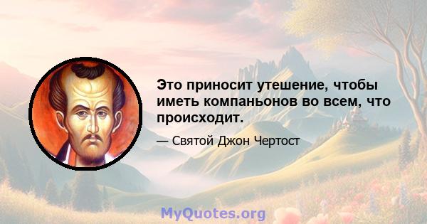 Это приносит утешение, чтобы иметь компаньонов во всем, что происходит.