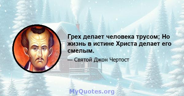 Грех делает человека трусом; Но жизнь в истине Христа делает его смелым.