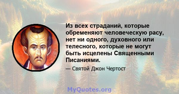 Из всех страданий, которые обременяют человеческую расу, нет ни одного, духовного или телесного, которые не могут быть исцелены Священными Писаниями.