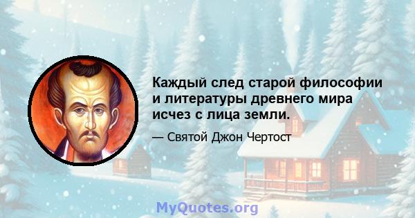 Каждый след старой философии и литературы древнего мира исчез с лица земли.