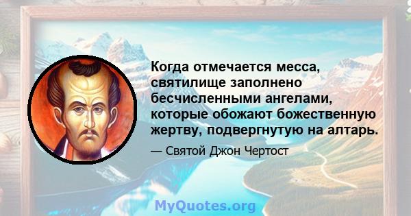 Когда отмечается месса, святилище заполнено бесчисленными ангелами, которые обожают божественную жертву, подвергнутую на алтарь.