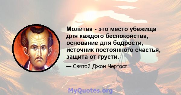 Молитва - это место убежища для каждого беспокойства, основание для бодрости, источник постоянного счастья, защита от грусти.