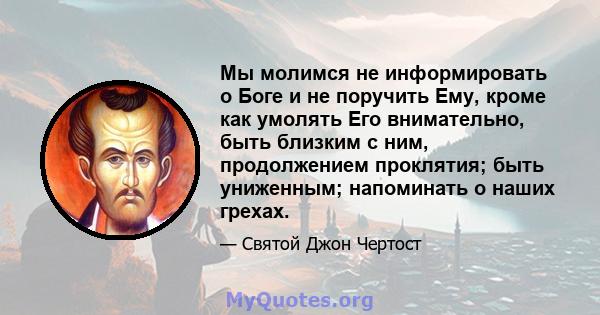 Мы молимся не информировать о Боге и не поручить Ему, кроме как умолять Его внимательно, быть близким с ним, продолжением проклятия; быть униженным; напоминать о наших грехах.