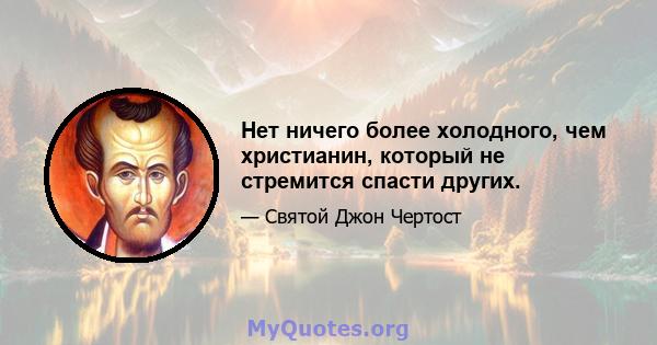 Нет ничего более холодного, чем христианин, который не стремится спасти других.