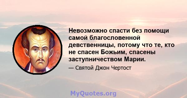 Невозможно спасти без помощи самой благословенной девственницы, потому что те, кто не спасен Божьим, спасены заступничеством Марии.