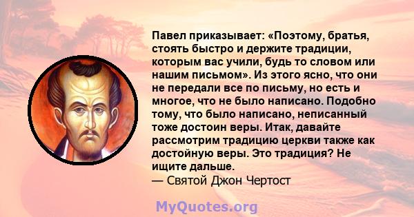 Павел приказывает: «Поэтому, братья, стоять быстро и держите традиции, которым вас учили, будь то словом или нашим письмом». Из этого ясно, что они не передали все по письму, но есть и многое, что не было написано.