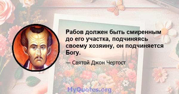 Рабов должен быть смиренным до его участка, подчиняясь своему хозяину, он подчиняется Богу.