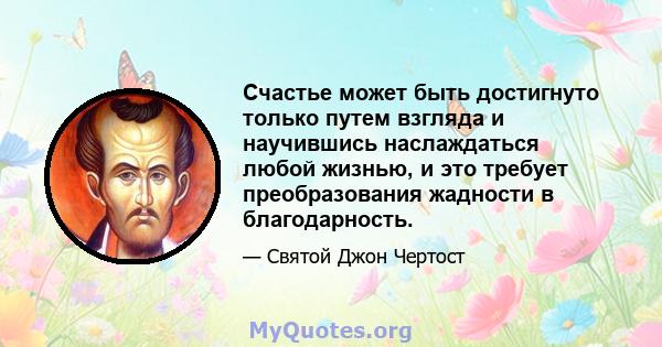 Счастье может быть достигнуто только путем взгляда и научившись наслаждаться любой жизнью, и это требует преобразования жадности в благодарность.