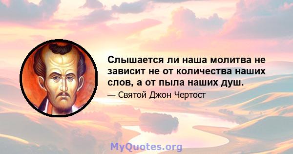 Слышается ли наша молитва не зависит не от количества наших слов, а от пыла наших душ.