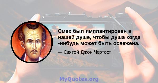 Смех был имплантирован в нашей душе, чтобы душа когда -нибудь может быть освежена.