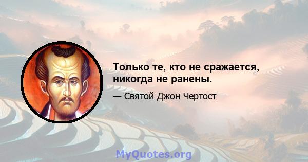 Только те, кто не сражается, никогда не ранены.