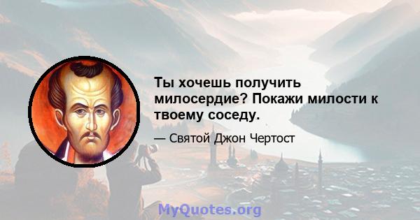 Ты хочешь получить милосердие? Покажи милости к твоему соседу.