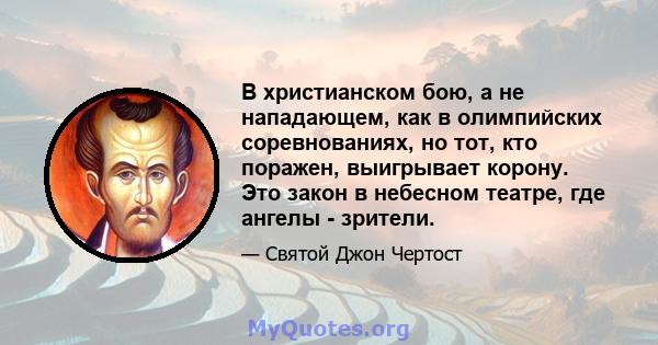 В христианском бою, а не нападающем, как в олимпийских соревнованиях, но тот, кто поражен, выигрывает корону. Это закон в небесном театре, где ангелы - зрители.