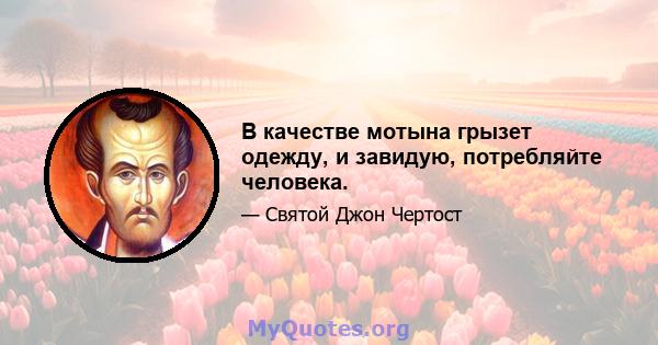 В качестве мотына грызет одежду, и завидую, потребляйте человека.