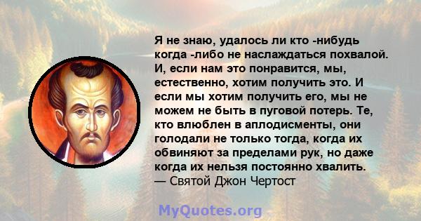 Я не знаю, удалось ли кто -нибудь когда -либо не наслаждаться похвалой. И, если нам это понравится, мы, естественно, хотим получить это. И если мы хотим получить его, мы не можем не быть в пуговой потерь. Те, кто