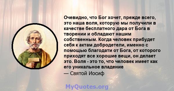 Очевидно, что Бог хочет, прежде всего, это наша воля, которую мы получили в качестве бесплатного дара от Бога в творении и обладают нашим собственным. Когда человек прибудет себя к актам добродетели, именно с помощью