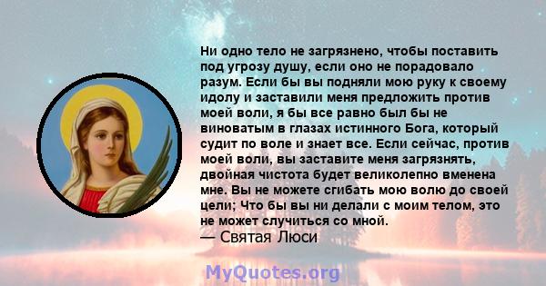 Ни одно тело не загрязнено, чтобы поставить под угрозу душу, если оно не порадовало разум. Если бы вы подняли мою руку к своему идолу и заставили меня предложить против моей воли, я бы все равно был бы не виноватым в