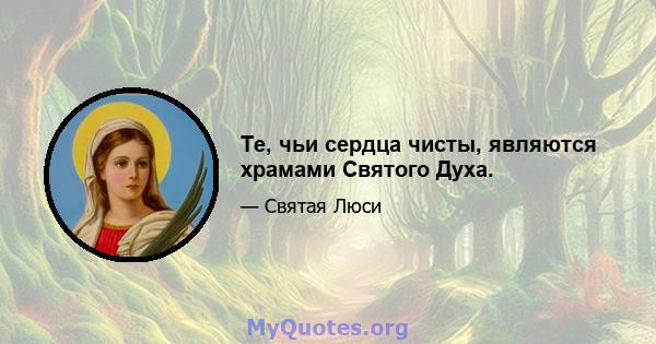 Те, чьи сердца чисты, являются храмами Святого Духа.