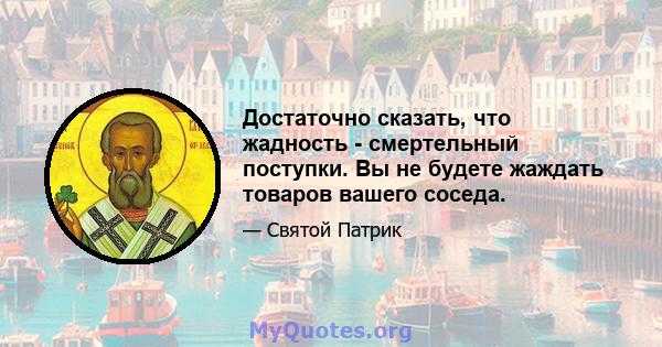 Достаточно сказать, что жадность - смертельный поступки. Вы не будете жаждать товаров вашего соседа.