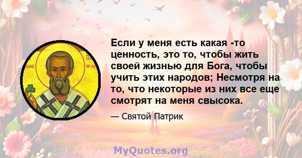 Если у меня есть какая -то ценность, это то, чтобы жить своей жизнью для Бога, чтобы учить этих народов; Несмотря на то, что некоторые из них все еще смотрят на меня свысока.