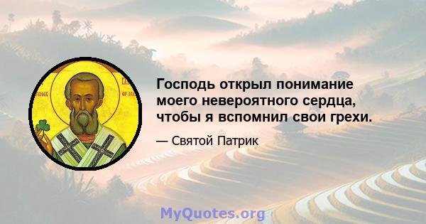 Господь открыл понимание моего невероятного сердца, чтобы я вспомнил свои грехи.