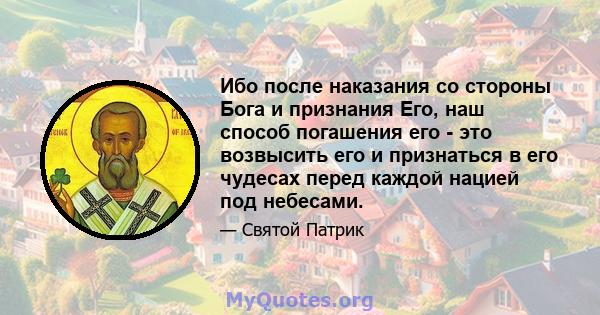 Ибо после наказания со стороны Бога и признания Его, наш способ погашения его - это возвысить его и признаться в его чудесах перед каждой нацией под небесами.