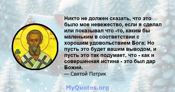 Никто не должен сказать, что это было мое невежество, если я сделал или показывал что -то, каким бы маленьким в соответствии с хорошим удовольствием Бога; Но пусть это будет вашим выводом, и пусть это так подумает, что