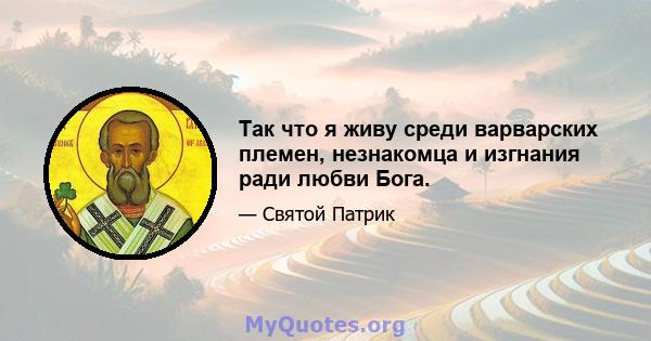 Так что я живу среди варварских племен, незнакомца и изгнания ради любви Бога.