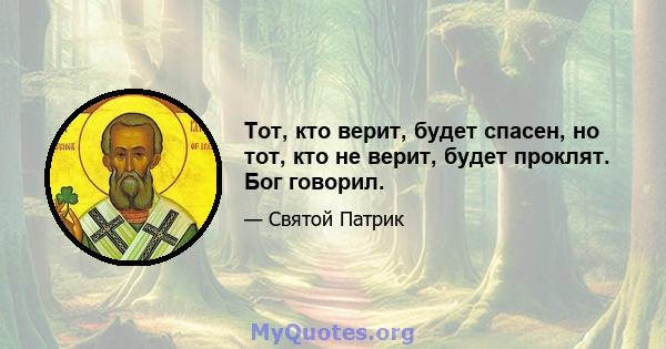 Тот, кто верит, будет спасен, но тот, кто не верит, будет проклят. Бог говорил.