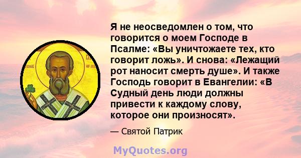 Я не неосведомлен о том, что говорится о моем Господе в Псалме: «Вы уничтожаете тех, кто говорит ложь». И снова: «Лежащий рот наносит смерть душе». И также Господь говорит в Евангелии: «В Судный день люди должны