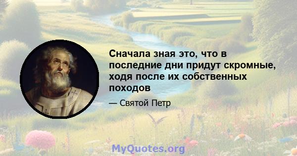 Сначала зная это, что в последние дни придут скромные, ходя после их собственных походов