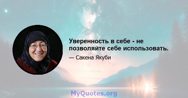 Уверенность в себе - не позволяйте себе использовать.